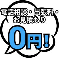 電話・出張料・お見積もり0円！